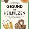 Gesund mit Heilpilzen - Immunsystem stärken, Krankheiten heilen und Beschwerden lindern - Buch